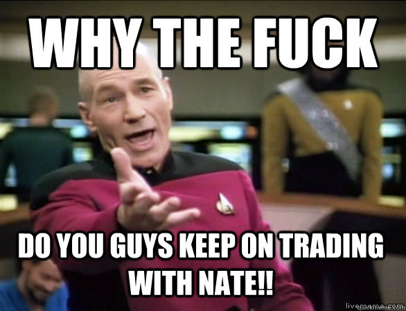 why the fuck Do You Guys Keep on Trading with Nate!!  Annoyed Picard HD