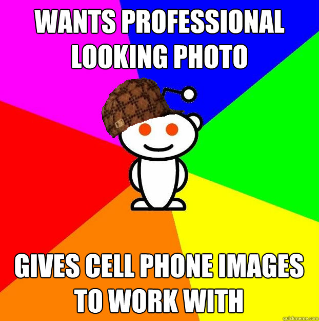 Wants professional looking photo Gives cell phone images to work with  Scumbag Redditor