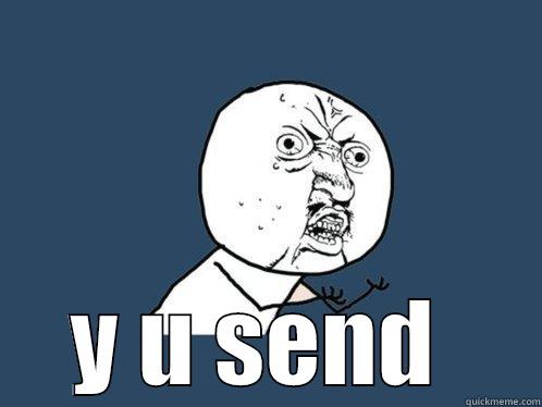  Y U SEND  Y U No