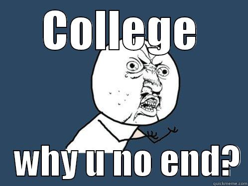 COLLEGE    WHY U NO END? Y U No