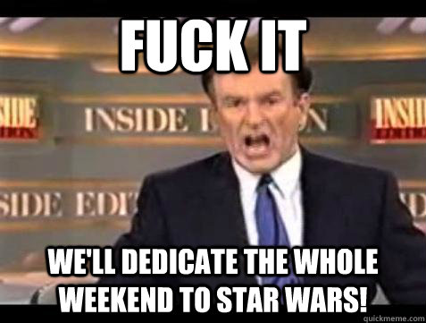 Fuck it We'll dedicate the whole weekend to Star Wars! - Fuck it We'll dedicate the whole weekend to Star Wars!  Bill OReilly Fuck It