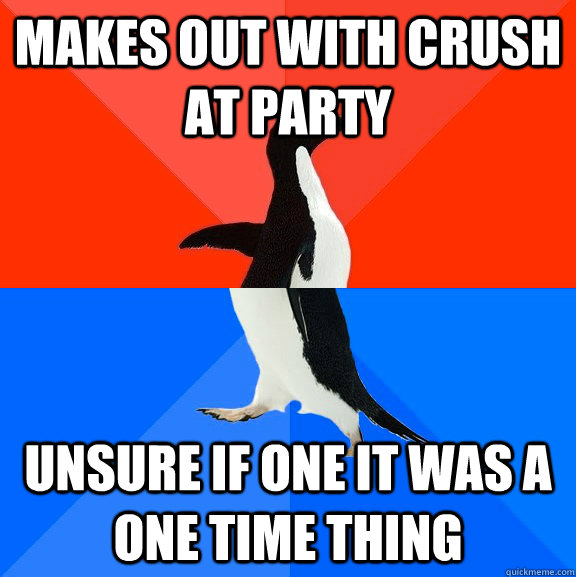 makes out with crush at party unsure if one it was a one time thing  Socially Awesome Awkward Penguin