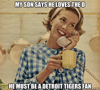 My son says he loves the D He must be a Detroit Tigers Fan - My son says he loves the D He must be a Detroit Tigers Fan  Retarded Mom