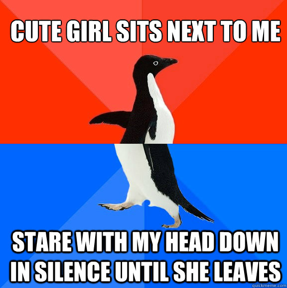 Cute girl sits next to me stare with my head down in silence until she leaves  Socially Awesome Awkward Penguin
