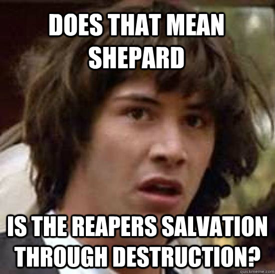 Does that mean Shepard is the Reapers salvation through destruction? - Does that mean Shepard is the Reapers salvation through destruction?  conspiracy keanu