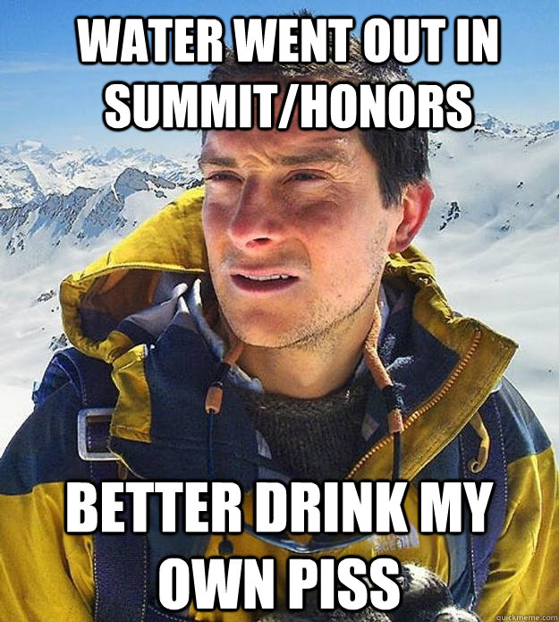 Water went out in summit/honors better drink my own piss  Best size bear grylls meme