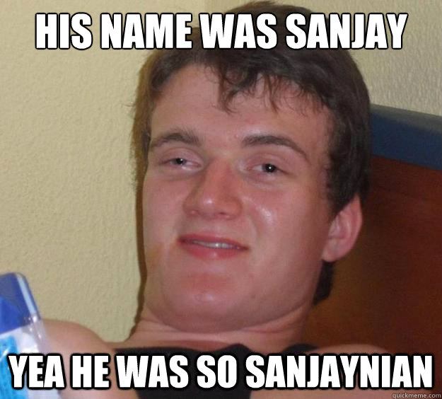 His name was sanjay yea he was so sanjaynian  10 Guy