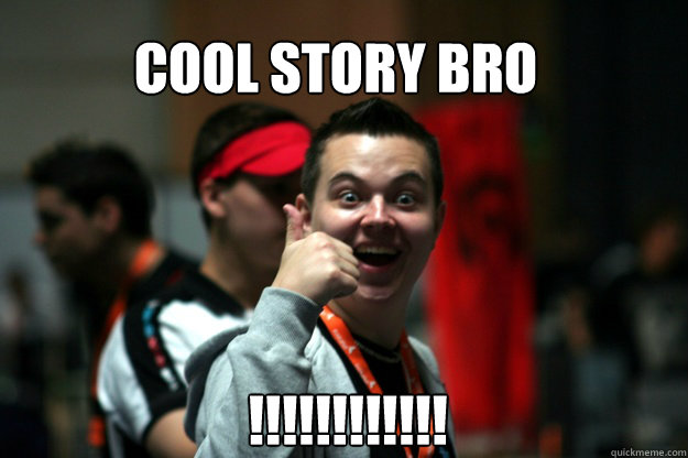 COOL STORY BRO !!!!!!!!!!!!!!!!!!!!!!!!!!!!!!!!!!!!!!!!!!!!!!! - COOL STORY BRO !!!!!!!!!!!!!!!!!!!!!!!!!!!!!!!!!!!!!!!!!!!!!!!  Cool story lurppis