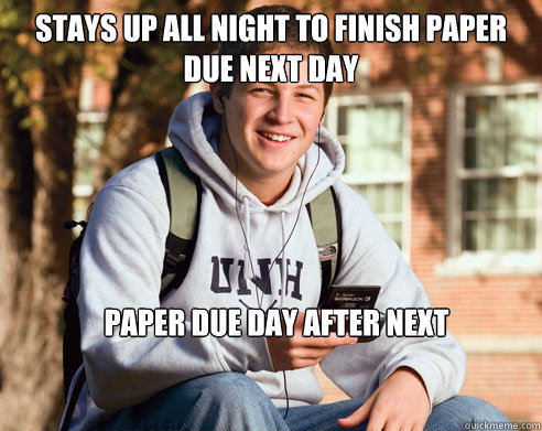 stays up all night to finish paper due next day Paper due day after next  College Freshman