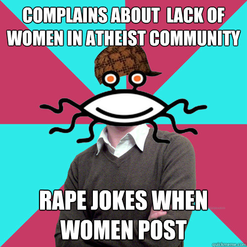 complains about  lack of women in atheist community rape jokes when women post - complains about  lack of women in atheist community rape jokes when women post  Scumbag Privilege Denying rAtheism