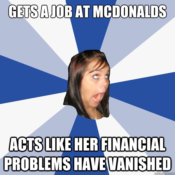 gets a job at mcdonalds acts like her financial problems have vanished  Annoying Facebook Girl