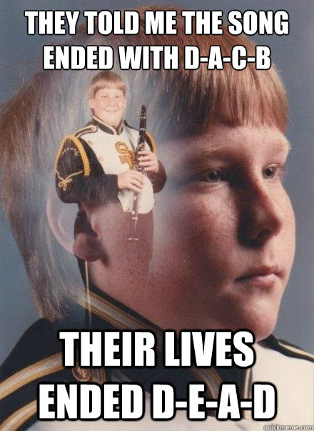 They told me the song ended with D-a-c-b
 
 their lives ended D-e-a-d - They told me the song ended with D-a-c-b
 
 their lives ended D-e-a-d  PTSD Clarinet Boy