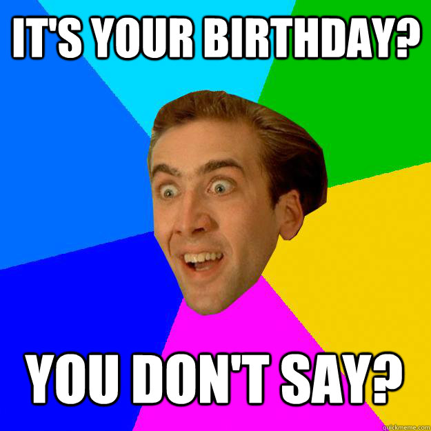 IT'S YOUR BIRTHDAY? YOU DON'T SAY? - IT'S YOUR BIRTHDAY? YOU DON'T SAY?  Nicolas Cage