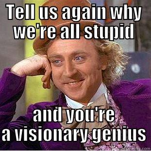 TELL US AGAIN WHY WE'RE ALL STUPID AND YOU'RE A VISIONARY GENIUS Condescending Wonka