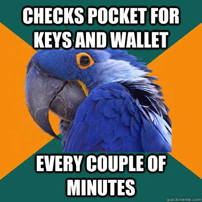 Checks pocket for keys and wallet every couple of minutes  Paranoid Parrot