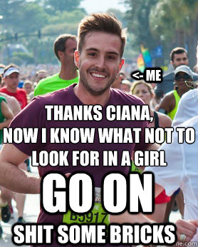 Thanks ciana,
now i know what not to look for in a girl Go on Shit some bricks <- me  Ridiculously photogenic guy