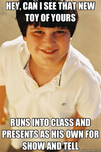 HEY, CAN I SEE THAT NEW TOY OF YOURS RUNS INTO CLASS AND PRESENTS AS HIS OWN FOR SHOW AND TELL - HEY, CAN I SEE THAT NEW TOY OF YOURS RUNS INTO CLASS AND PRESENTS AS HIS OWN FOR SHOW AND TELL  Annoying Childhood Friend