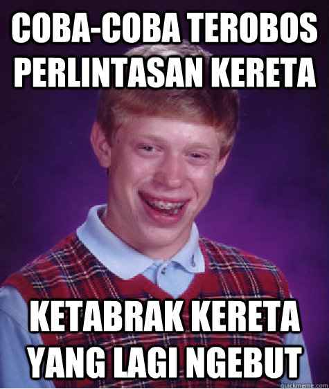 coba-coba terobos perlintasan kereta ketabrak kereta yang lagi ngebut  Bad Luck Brian