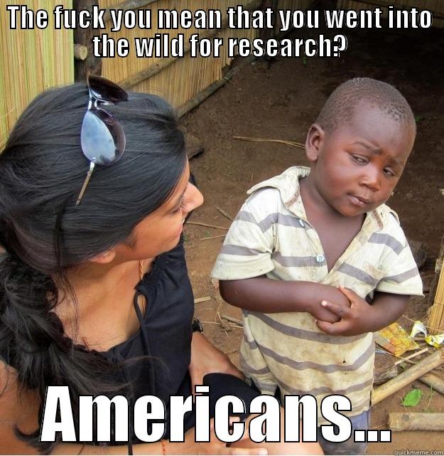 THE FUCK YOU MEAN THAT YOU WENT INTO THE WILD FOR RESEARCH? AMERICANS... Skeptical Third World Kid