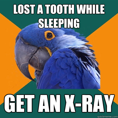 Lost a tooth while sleeping get an x-ray  Paranoid Parrot