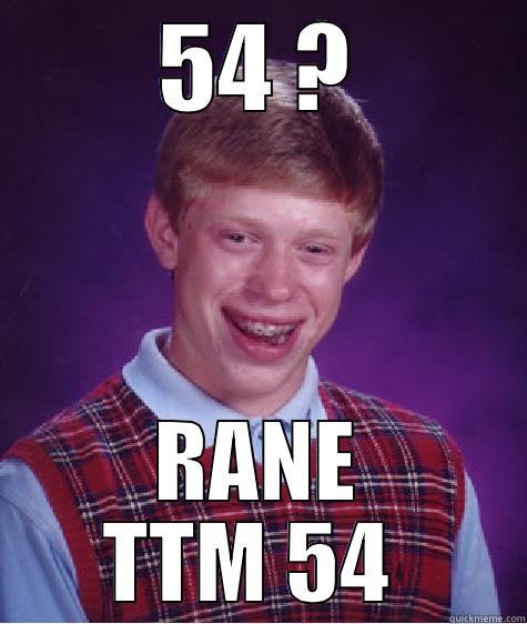 54 ? RANE TTM 54  Bad Luck Brian