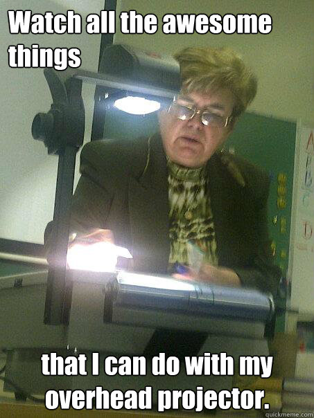 Watch all the awesome things that I can do with my overhead projector. - Watch all the awesome things that I can do with my overhead projector.  Russian Teacher Meme