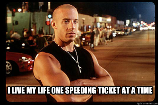 I live my life one speeding ticket at a time  