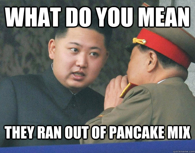 What do you mean they ran out of pancake mix  Hungry Kim Jong Un