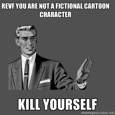 Revf you are not a fictional cartoon character   kill yourself