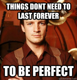 Things dont need to last forever to be perfect  Condescending Mal