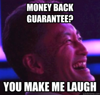 Money Back Guarantee? You Make Me Laugh  
