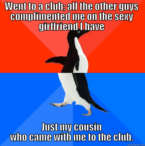 WENT TO A CLUB; ALL THE OTHER GUYS COMPLIMENTED ME ON THE SEXY GIRFFRIEND I HAVE JUST MY COUSIN WHO CAME WITH ME TO THE CLUB. Socially Awesome Awkward Penguin