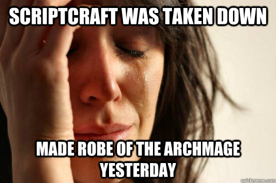 Scriptcraft was taken down Made robe of the archmage yesterday  First World Problems