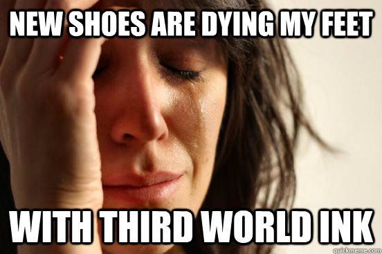 New shoes are dying my feet With third world ink  First World Problems
