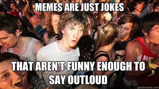 Memes are just jokes that aren't funny enough to say outloud  Sudden Clarity Clarence