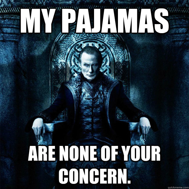 My Pajamas are none of your concern.  Intimidation Bill Nighy