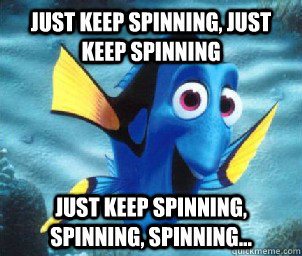 Just keep spinning, just keep spinning Just keep spinning, spinning, spinning... - Just keep spinning, just keep spinning Just keep spinning, spinning, spinning...  Dorys Advice