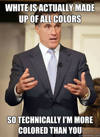 White is actually made up of all colors So technically I'm more colored than you  Relatable Romney