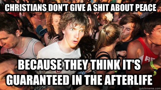 Christians don't give a shit about peace because they think it's guaranteed in the afterlife  Sudden Clarity Clarence