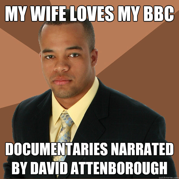 My wife loves my BBC documentaries narrated by david attenborough  - My wife loves my BBC documentaries narrated by david attenborough   Successful Black Man