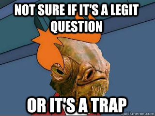 Not sure if it's a legit question or it's a trap - Not sure if it's a legit question or it's a trap  ackbarfry