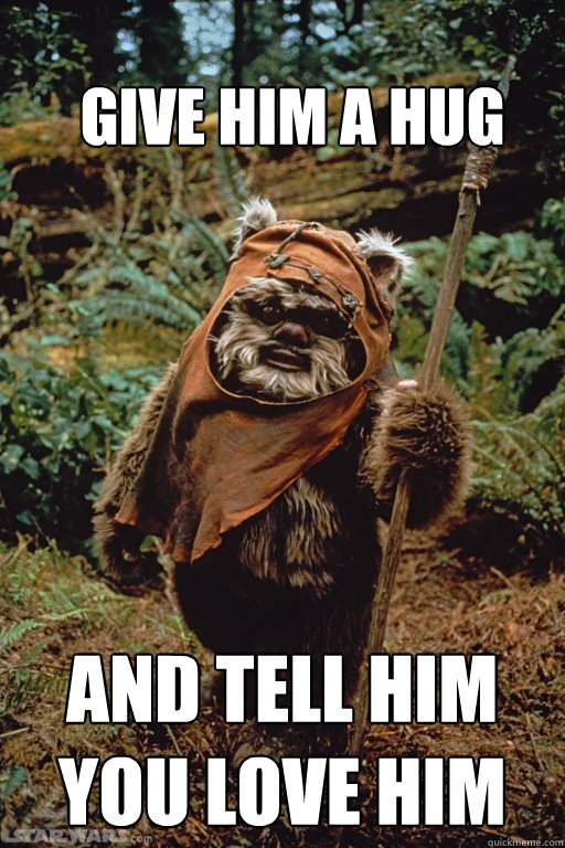 give him a hug and tell him you love him - give him a hug and tell him you love him  Dubstep ewok