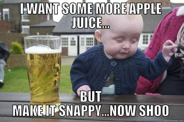 I WANT SOME MORE APPLE JUICE... BUT MAKE IT SNAPPY...NOW SHOO drunk baby