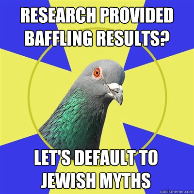 Research provided baffling results? let's default to Jewish myths  Religion Pigeon