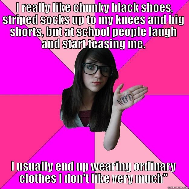  I REALLY LIKE CHUNKY BLACK SHOES, STRIPED SOCKS UP TO MY KNEES AND BIG SHORTS, BUT AT SCHOOL PEOPLE LAUGH AND START TEASING ME. I USUALLY END UP WEARING ORDINARY CLOTHES I DON'T LIKE VERY MUCH