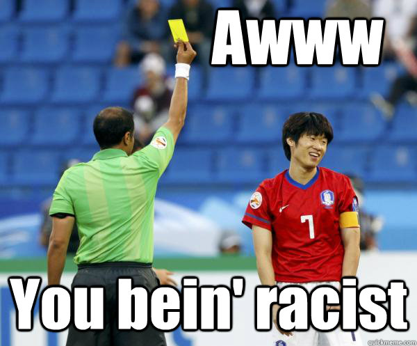 Awww You bein' racist  YELLOW CARD ASIAN