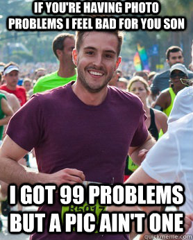 If you're having photo problems i feel bad for you son I got 99 problems but a pic ain't one  Ridiculously photogenic guy