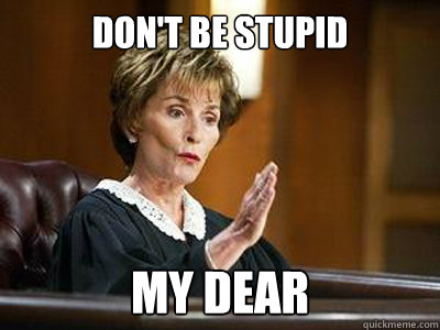 Don't be STUPID My dear  judge judy