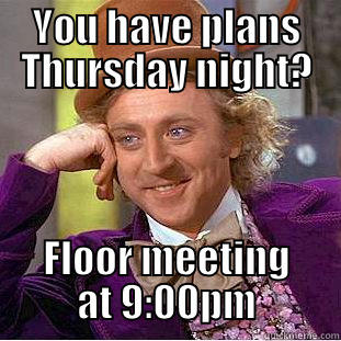 YOU HAVE PLANS THURSDAY NIGHT? FLOOR MEETING AT 9:00PM Condescending Wonka