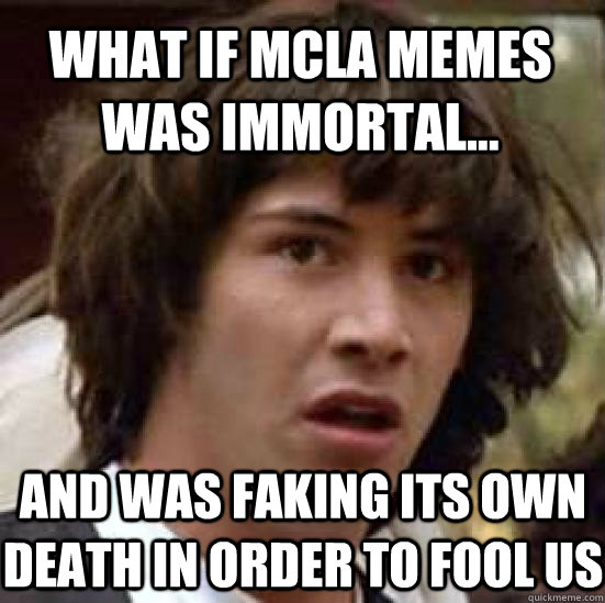 What if MCLA memes was immortal... And was faking its own death in order to fool us  conspiracy keanu